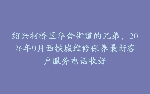 绍兴柯桥区华舍街道的兄弟，2026年9月西铁城维修保养最新客户服务电话收好