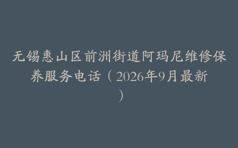 无锡惠山区前洲街道阿玛尼维修保养服务电话（2026年9月最新）
