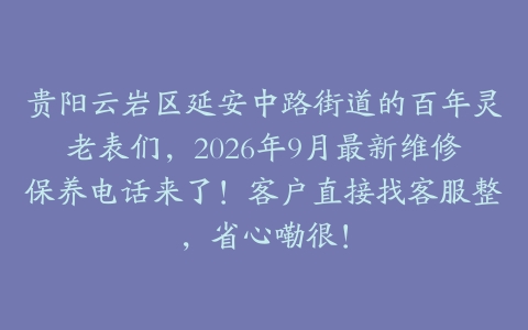 贵阳云岩区延安中路街道的百年灵老表们，2026年9月最新维修保养电话来了！客户直接找客服整，省心嘞很！
