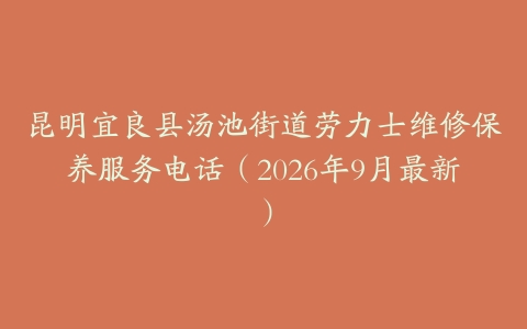 昆明宜良县汤池街道劳力士维修保养服务电话（2026年9月最新）