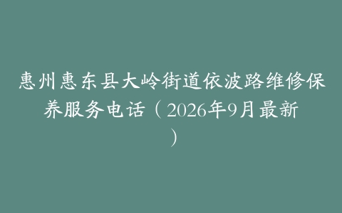 惠州惠东县大岭街道依波路维修保养服务电话（2026年9月最新）