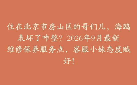 住在北京市房山区的哥们儿，海鸥表坏了咋整？2026年9月最新维修保养服务点，客服小妹态度贼好！