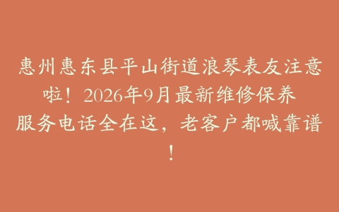 惠州惠东县平山街道浪琴表友注意啦！2026年9月最新维修保养服务电话全在这，老客户都喊靠谱！