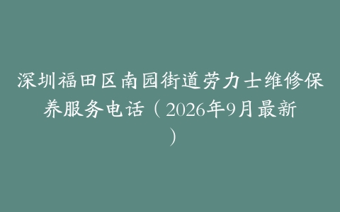 深圳福田区南园街道劳力士维修保养服务电话（2026年9月最新）