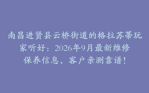 南昌进贤县云桥街道的格拉苏蒂玩家听好：2026年9月最新维修保养信息，客户亲测靠谱！