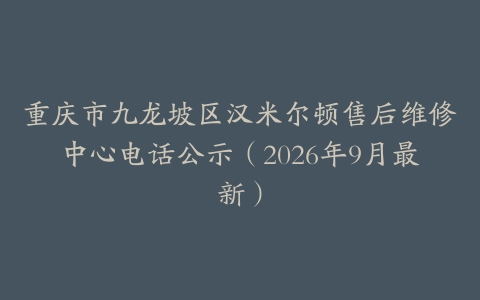 重庆市九龙坡区汉米尔顿售后维修中心电话公示（2026年9月最新）