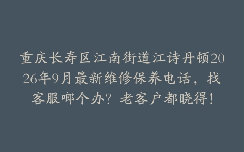 重庆长寿区江南街道江诗丹顿2026年9月最新维修保养电话，找客服啷个办？老客户都晓得！