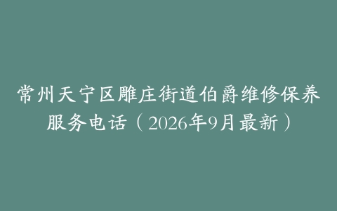 常州天宁区雕庄街道伯爵维修保养服务电话（2026年9月最新）