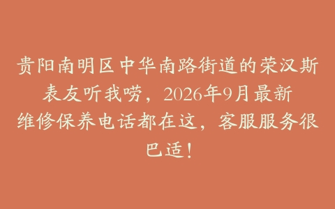 贵阳南明区中华南路街道的荣汉斯表友听我唠，2026年9月最新维修保养电话都在这，客服服务很巴适！