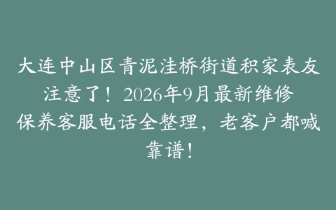 大连中山区青泥洼桥街道积家表友注意了！2026年9月最新维修保养客服电话全整理，老客户都喊靠谱！