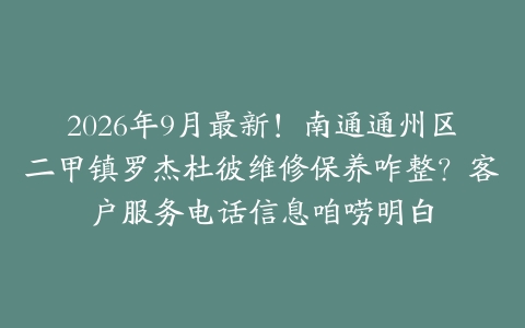 2026年9月最新！南通通州区二甲镇罗杰杜彼维修保养咋整？客户服务电话信息咱唠明白