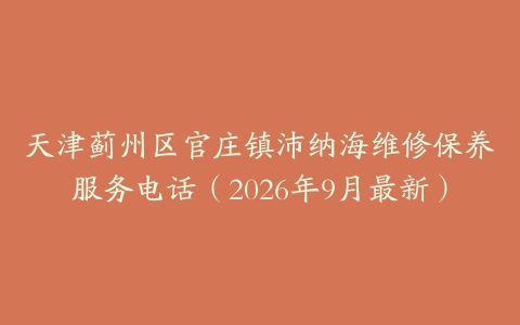 天津蓟州区官庄镇沛纳海维修保养服务电话（2026年9月最新）