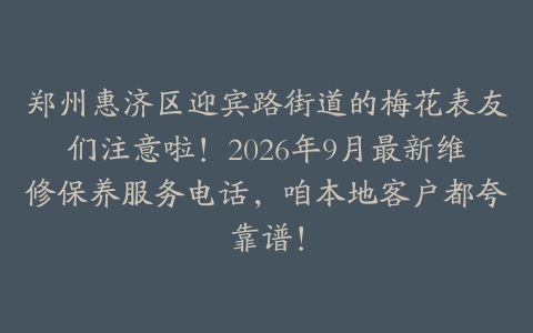 郑州惠济区迎宾路街道的梅花表友们注意啦！2026年9月最新维修保养服务电话，咱本地客户都夸靠谱！