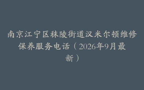 南京江宁区秣陵街道汉米尔顿维修保养服务电话（2026年9月最新）
