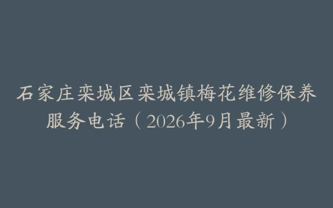 石家庄栾城区栾城镇梅花维修保养服务电话（2026年9月最新）