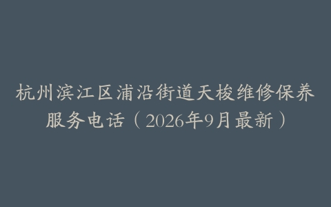 杭州滨江区浦沿街道天梭维修保养服务电话（2026年9月最新）