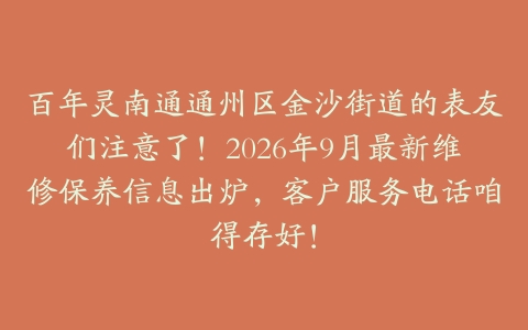 百年灵南通通州区金沙街道的表友们注意了！2026年9月最新维修保养信息出炉，客户服务电话咱得存好！