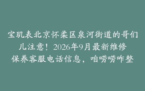 宝玑表北京怀柔区泉河街道的哥们儿注意！2026年9月最新维修保养客服电话信息，咱唠唠咋整