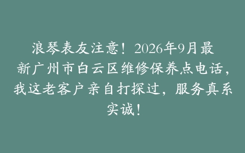 浪琴表友注意！2026年9月最新广州市白云区维修保养点电话，我这老客户亲自打探过，服务真系实诚！