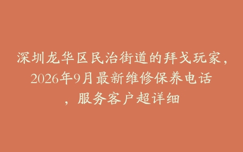 深圳龙华区民治街道的拜戈玩家，2026年9月最新维修保养电话，服务客户超详细