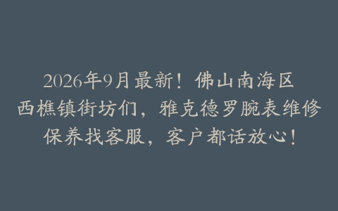 2026年9月最新！佛山南海区西樵镇街坊们，雅克德罗腕表维修保养找客服，客户都话放心！