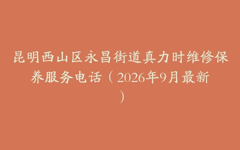 昆明西山区永昌街道真力时维修保养服务电话（2026年9月最新）