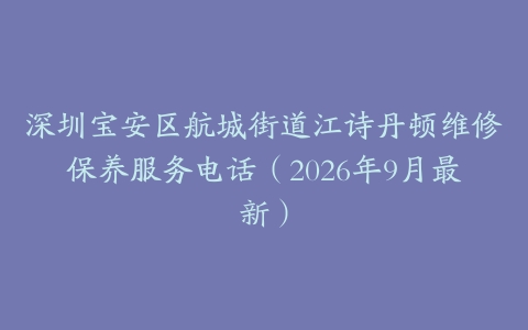 深圳宝安区航城街道江诗丹顿维修保养服务电话（2026年9月最新）