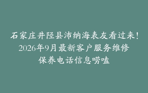 石家庄井陉县沛纳海表友看过来！2026年9月最新客户服务维修保养电话信息唠嗑