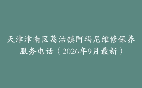 天津津南区葛沽镇阿玛尼维修保养服务电话（2026年9月最新）