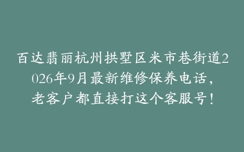 百达翡丽杭州拱墅区米市巷街道2026年9月最新维修保养电话，老客户都直接打这个客服号！