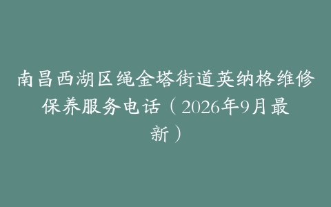 南昌西湖区绳金塔街道英纳格维修保养服务电话（2026年9月最新）