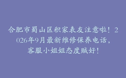 合肥市蜀山区积家表友注意啦！2026年9月最新维修保养电话，客服小姐姐态度贼好！