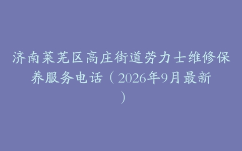济南莱芜区高庄街道劳力士维修保养服务电话（2026年9月最新）