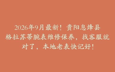 2026年9月最新！贵阳息烽县格拉苏蒂腕表维修保养，找客服就对了，本地老表快记好！