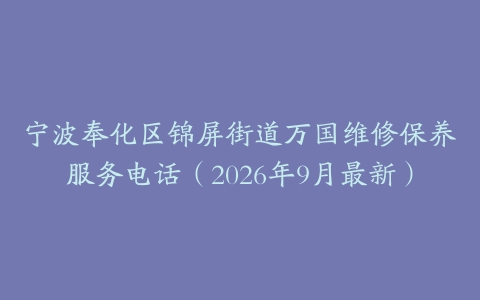 宁波奉化区锦屏街道万国维修保养服务电话（2026年9月最新）