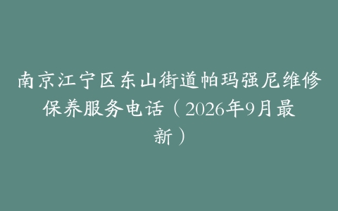 南京江宁区东山街道帕玛强尼维修保养服务电话（2026年9月最新）