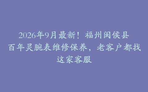 2026年9月最新！福州闽侯县百年灵腕表维修保养，老客户都找这家客服
