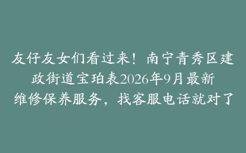 友仔友女们看过来！南宁青秀区建政街道宝珀表2026年9月最新维修保养服务，找客服电话就对了