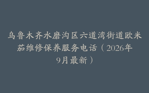 乌鲁木齐水磨沟区六道湾街道欧米茄维修保养服务电话（2026年9月最新）