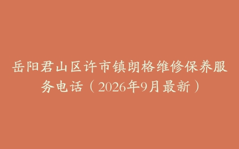 岳阳君山区许市镇朗格维修保养服务电话（2026年9月最新）
