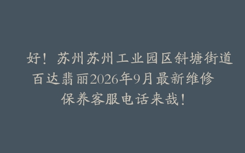 倷好！苏州苏州工业园区斜塘街道百达翡丽2026年9月最新维修保养客服电话来哉！