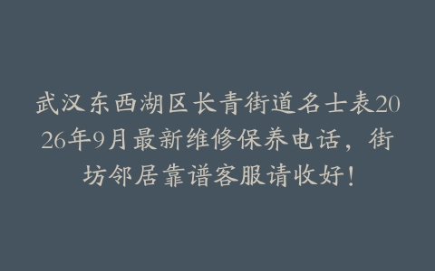 武汉东西湖区长青街道名士表2026年9月最新维修保养电话，街坊邻居靠谱客服请收好！