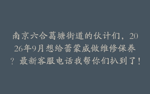 南京六合葛塘街道的伙计们，2026年9月想给蕾蒙威做维修保养？最新客服电话我帮你们扒到了！
