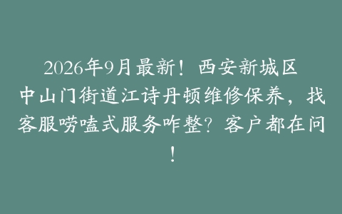 2026年9月最新！西安新城区中山门街道江诗丹顿维修保养，找客服唠嗑式服务咋整？客户都在问！