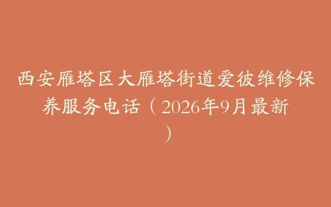 西安雁塔区大雁塔街道爱彼维修保养服务电话（2026年9月最新）