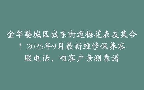 金华婺城区城东街道梅花表友集合！2026年9月最新维修保养客服电话，咱客户亲测靠谱