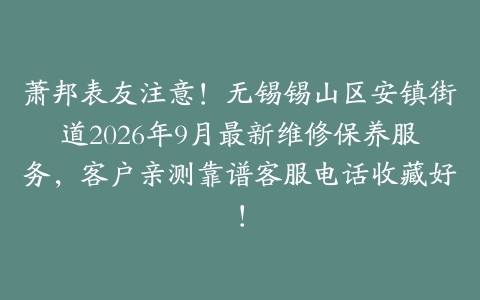 萧邦表友注意！无锡锡山区安镇街道2026年9月最新维修保养服务，客户亲测靠谱客服电话收藏好！