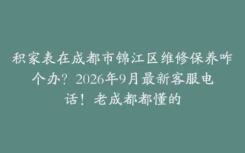积家表在成都市锦江区维修保养咋个办？2026年9月最新客服电话！老成都都懂的