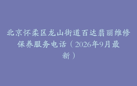 北京怀柔区龙山街道百达翡丽维修保养服务电话（2026年9月最新）