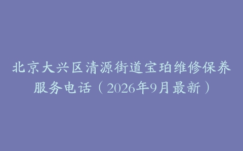 北京大兴区清源街道宝珀维修保养服务电话（2026年9月最新）